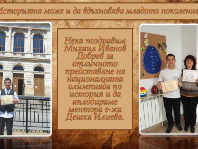 Историята може и да вдъхновява младото поколение! Нека поздравим Михаил Иванов Добрев за отличното представяне на националната олимпиада по история и да аплодираме ментора г-жа Дешка Илиева.